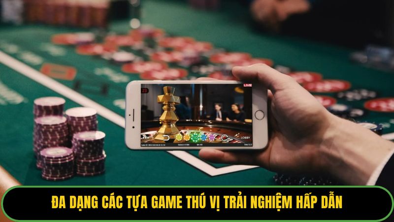 Đa dạng các tựa game thú vị trải nghiệm hấp dẫn