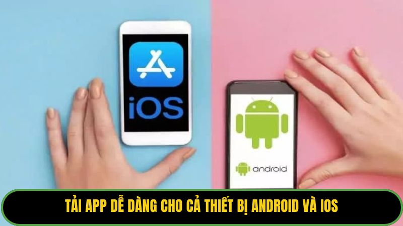 Tải app dễ dàng cho cả thiết bị Android và iOS