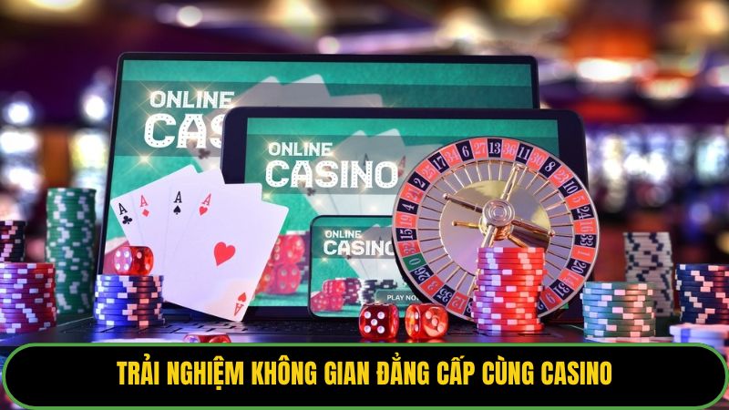Trải nghiệm không gian đẳng cấp cùng Casino