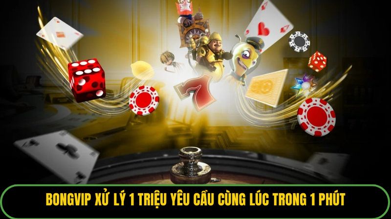 BONGVIP xử lý 1 triệu yêu cầu cùng lúc trong 1 phút