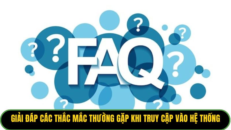 Giải đáp các thắc mắc thường gặp khi truy cập vào hệ thống